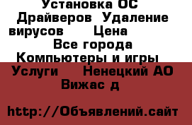 Установка ОС/ Драйверов. Удаление вирусов ,  › Цена ­ 1 000 - Все города Компьютеры и игры » Услуги   . Ненецкий АО,Вижас д.